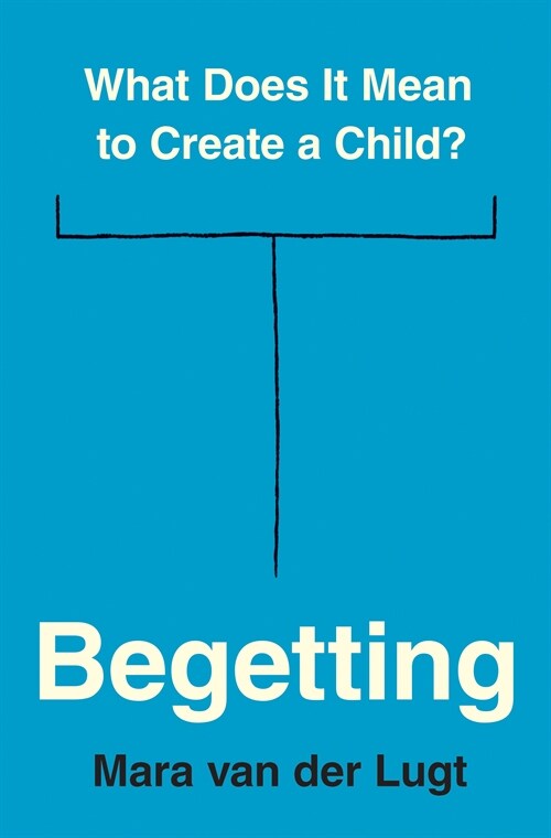 Begetting: What Does It Mean to Create a Child? (Hardcover)