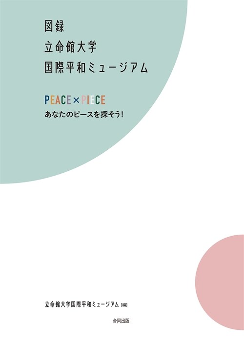 圖錄 立命館大學國際平和ミュ-ジアム: PEACE × PIECE あなたのピ-スを探そう!