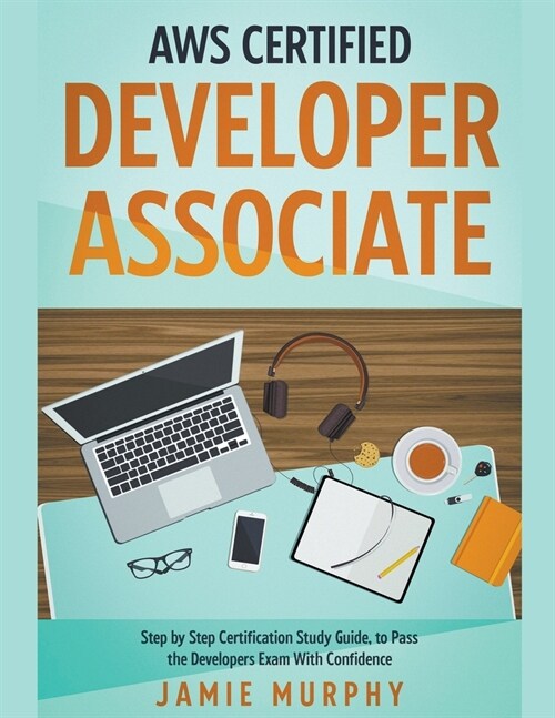 AWS Certified Developer Associate Step by Step Certification Study Guide, to Pass the Developers Exam With Confidence (Paperback)
