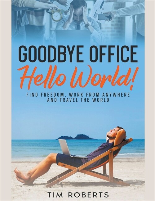 Goodbye Office, Hello World! Find Freedom, Work From Anywhere and Travel the World (Paperback)