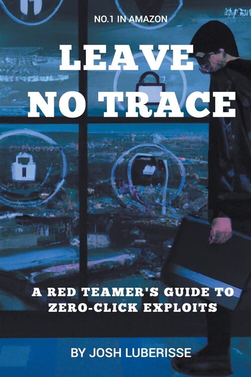 Leave No Trace: A Red Teamers Guide to Zero-Click Exploits (Paperback)