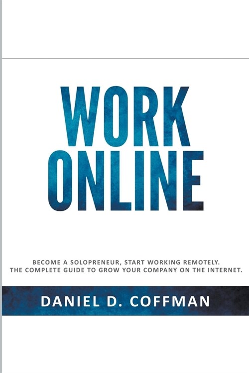 Work Online: Become a Solopreneur, Start Working Remotely. The Complete Guide to Grow Your Company on the Internet. (Paperback)