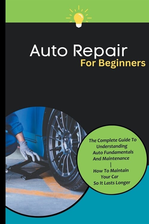 Auto Repair For Beginners: The Complete Guide To Understanding Auto Fundamentals And Maintenance How To Maintain Your Car So It Lasts Longer (Paperback)