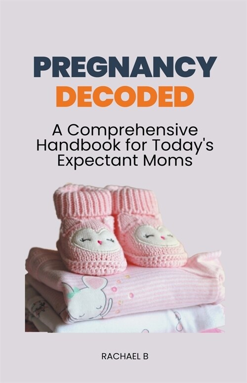 Pregnancy Decoded: A Comprehensive Handbook for Todays Expectant Moms (Paperback)