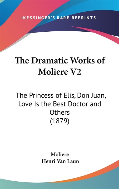 The Dramatic Works of Moliere V2: The Princess of Elis, Don Juan, Love Is the Best Doctor and Others (1879) (Hardcover)