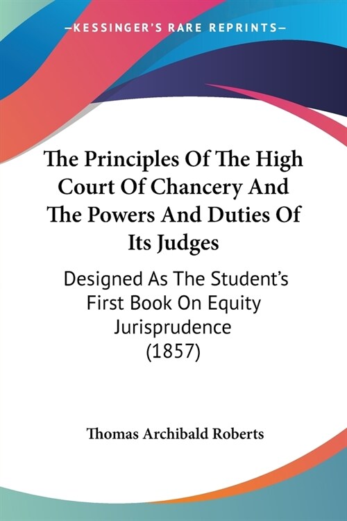 The Principles Of The High Court Of Chancery And The Powers And Duties Of Its Judges: Designed As The Students First Book On Equity Jurisprudence (18 (Paperback)