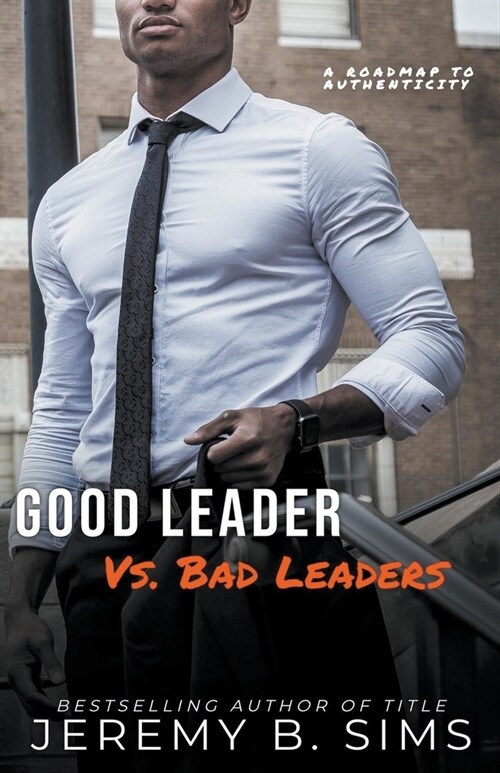 Good Leader Vs. Bad Leaders: A Roadmap to Authenticity (Paperback)