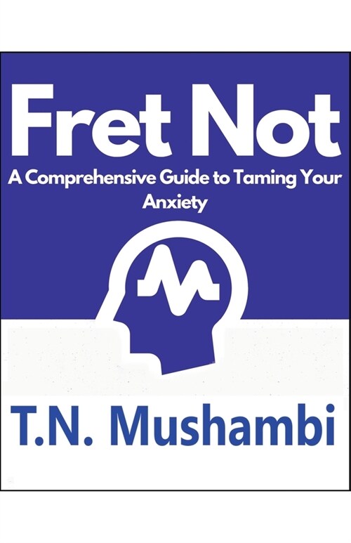 Fret Not: A Comprehensive Guide To Taming Your Anxiety (Paperback)