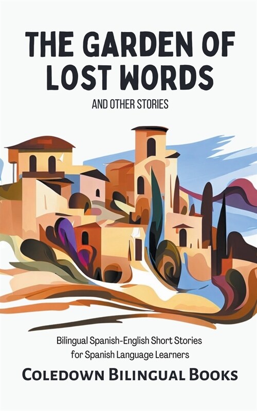 The Garden of Lost Words and Other Stories: Bilingual Spanish-English Short Stories for Spanish Language Learners (Paperback)