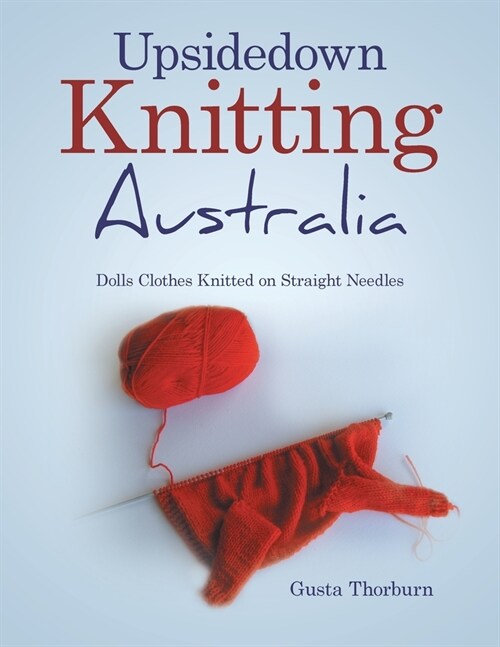 Upsidedown Knitting Australia: Dolls Clothes Knitted on Straight Needles (Paperback)