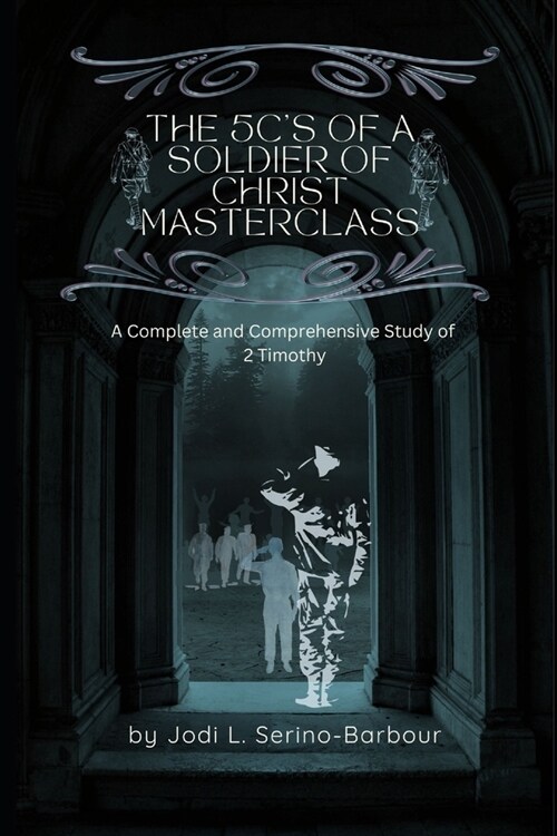The 5Cs of a Soldier of Christ MASTERCLASS: A Complete and Comprehensive Study of 2 Timothy (Paperback)