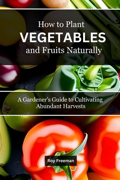 How to Plant Vegetables and Fruits Naturally: A Gardeners Guide to Cultivating Abundant Harvests (Paperback)