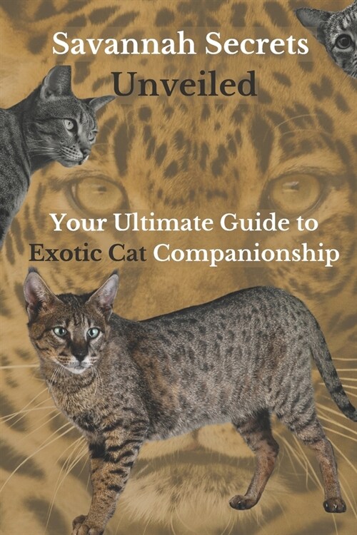 Savannah Secrets Unveiled: Your Ultimate Guide to Exotic Cat Companionship (Paperback)