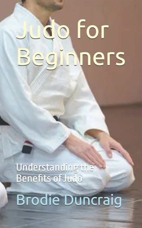 Judo for Beginners: Understanding the Benefits of Judo (Paperback)