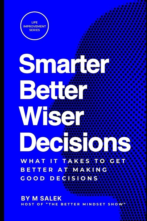 Smarter, Better, Wiser Decisions: What It Takes to Get Better at Making Good Decisions (Paperback)