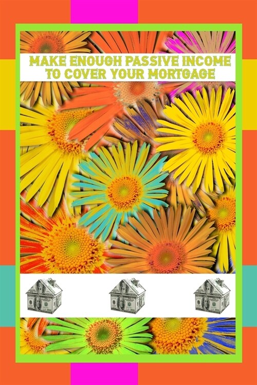 Make Enough Passive Income to Cover Your Mortgage (Paperback)