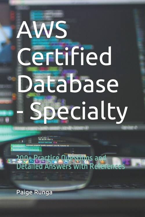 AWS Certified Database - Specialty: 200+ Practice Questions and Detailed Answers with References (Paperback)