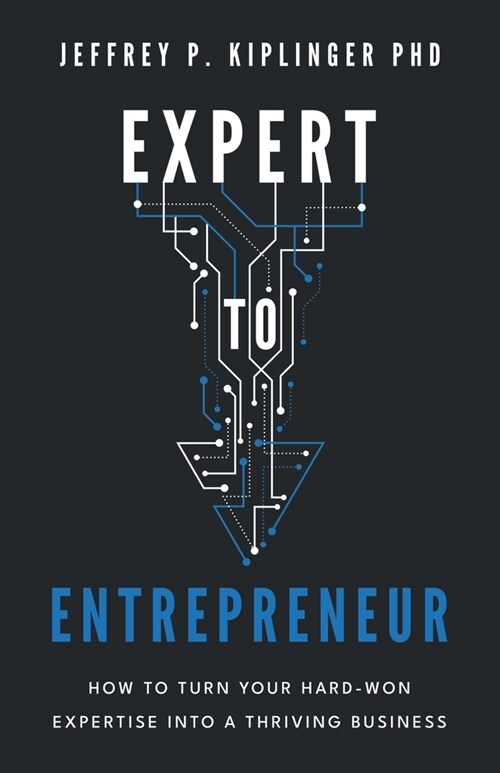 Expert to Entrepreneur: How to Turn Your Hard-Won Expertise into a Thriving Business (Paperback)