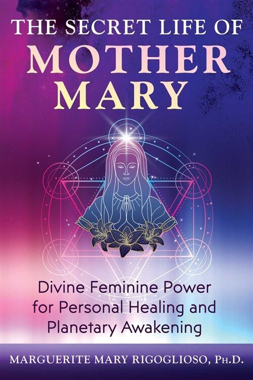 The Secret Life of Mother Mary: Divine Feminine Power for Personal Healing and Planetary Awakening (Paperback)