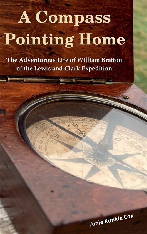 A Compass Pointing Home: the Adventurous Life of William Bratton of the Lewis and Clark Expedition: (Hardcover)