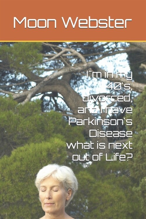 Im in my 40s, divorced, and I have Parkinsons Disease what is next out of Life? (Paperback)
