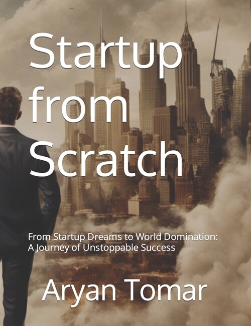 Startup from Scratch: From Startup Dreams to World Domination: A Journey of Unstoppable Success (Paperback)
