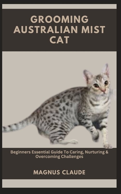 Grooming Australian Mist Cat: Beginners Essential Guide To Caring, Nurturing & Overcoming Challenges (Paperback)