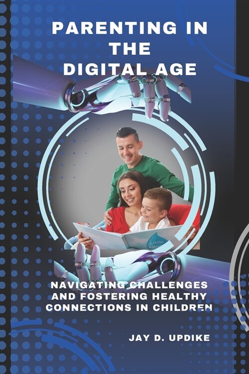 Parenting in the Digital Age: Navigating Challenges and Fostering Healthy Connections in Children (Paperback)