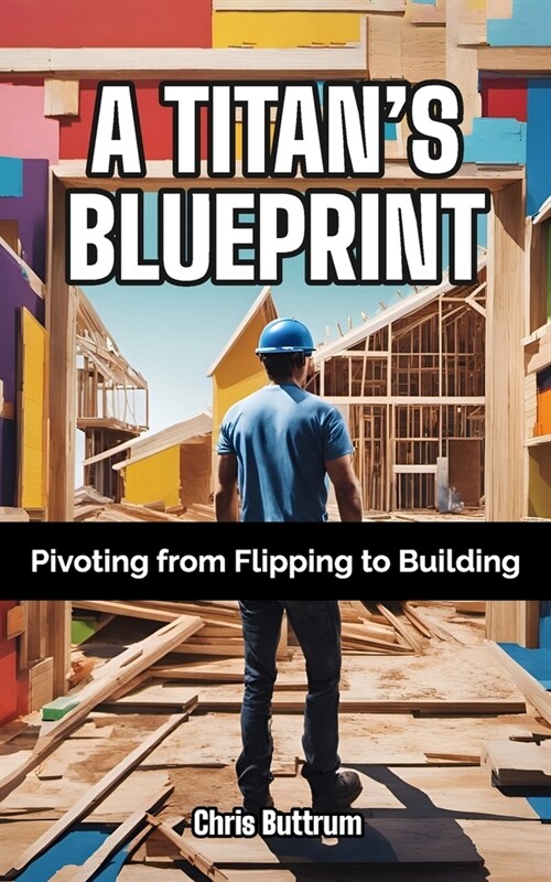 A Titans Blueprint: Pivoting from Flipping to Building (Paperback)