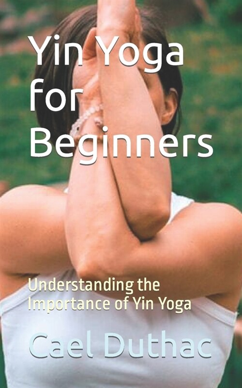Yin Yoga for Beginners: Understanding the Importance of Yin Yoga (Paperback)