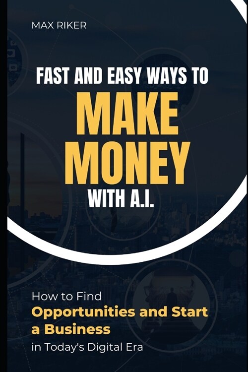 Fast And Easy Ways To Make Money With A.I.: How To Find Opportunities & Start A Business (Paperback)