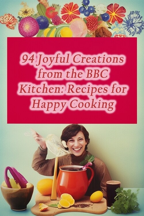 94 Joyful Creations from the BBC Kitchen: Recipes for Happy Cooking (Paperback)