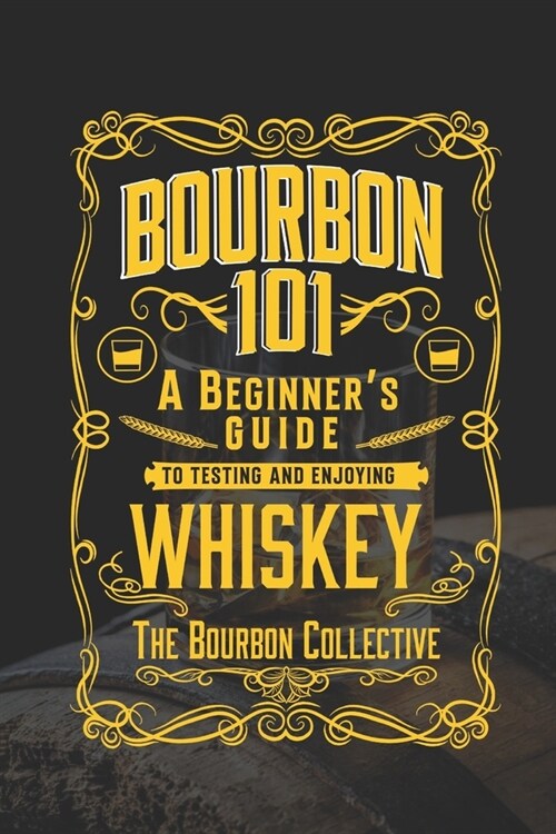 Bourbon 101: A Beginners Guide to Tasting and Enjoying Whiskey with The Bourbon Collective (Paperback)