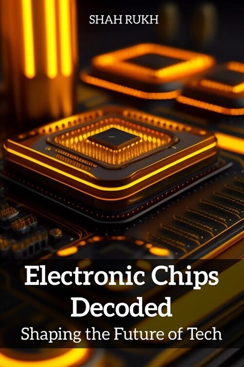 Electronic Chips Decoded: Shaping the Future of Tech (Paperback)