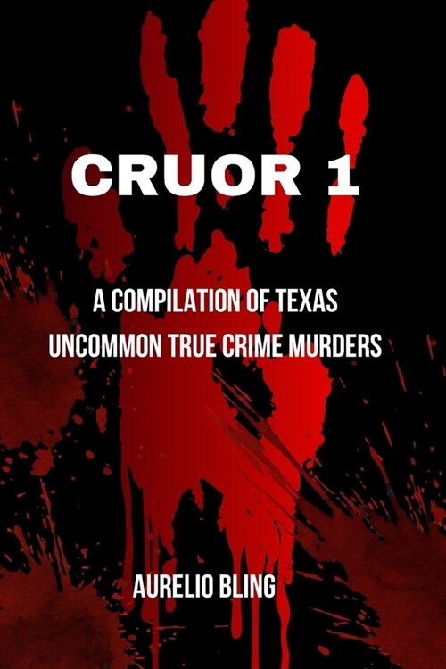 Cruor 1: A compilation of Texas uncommon True Crime Murders (Paperback)