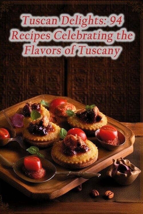 Tuscan Delights: 94 Recipes Celebrating the Flavors of Tuscany (Paperback)