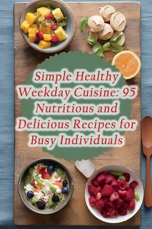 Simple Healthy Weekday Cuisine: 95 Nutritious and Delicious Recipes for Busy Individuals (Paperback)