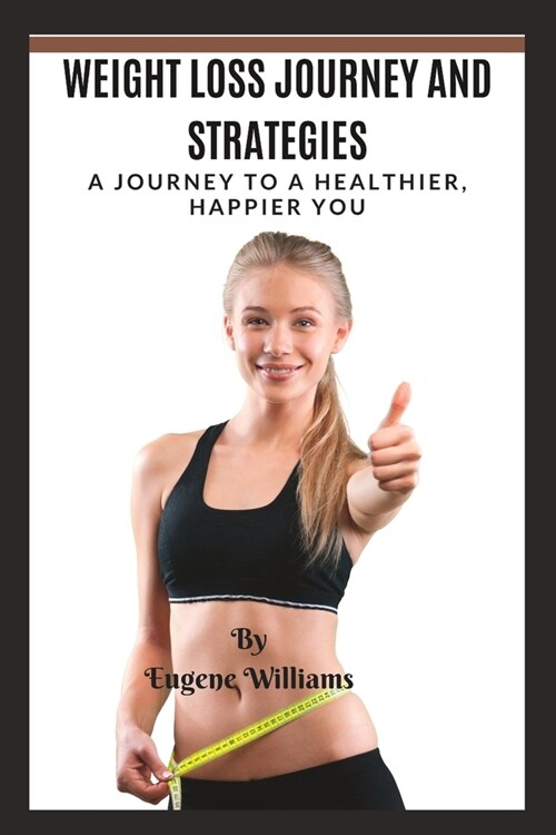 Weight Loss Journey and Strategies: A Journey to a Healthier, Happier You (Paperback)