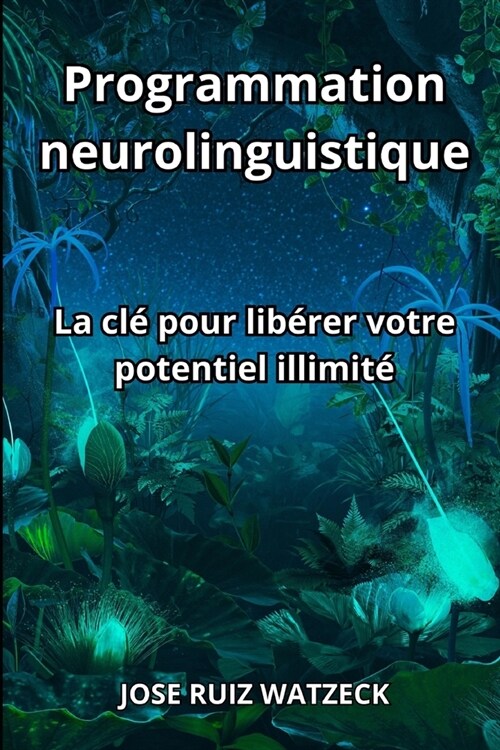 Programmation neurolinguistique: La cl?pour lib?er votre potentiel illimit? (Paperback)