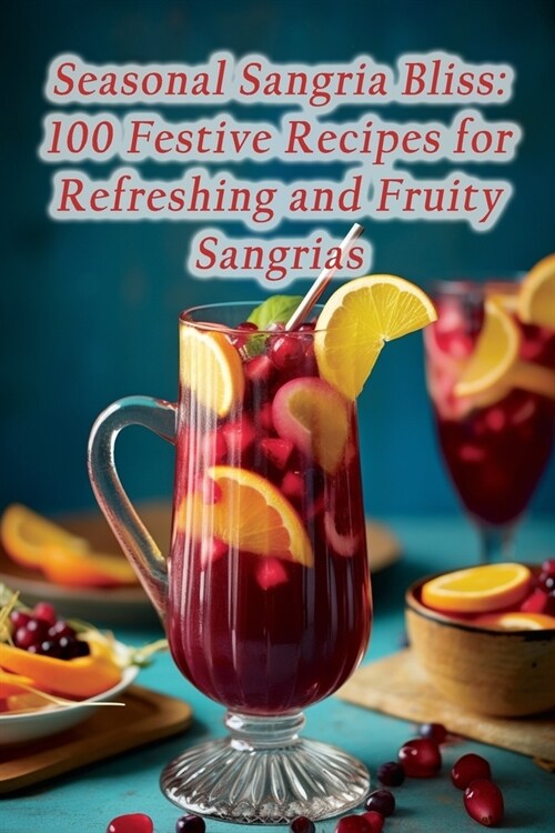 Seasonal Sangria Bliss: 100 Festive Recipes for Refreshing and Fruity Sangrias (Paperback)