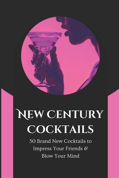 New Century Cocktails: 50 Brand New Cocktails to Impress Your Friends & Blow Your Mind (Paperback)
