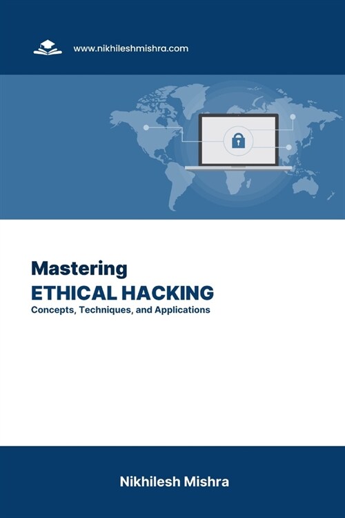 Mastering Ethical Hacking: Concepts, Techniques, and Applications (Paperback)
