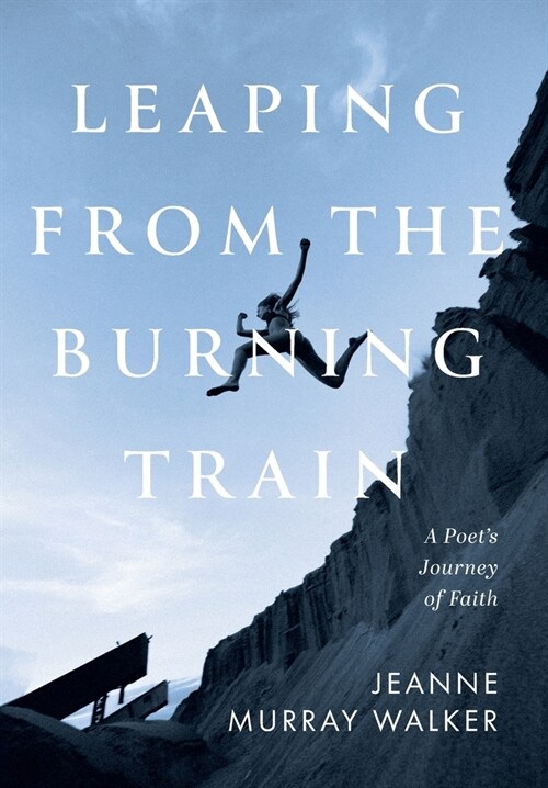 Leaping from the Burning Train: A Poets Journey of Faith (Hardcover)