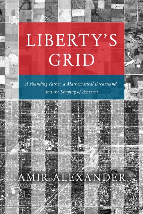 Libertys Grid: A Founding Father, a Mathematical Dreamland, and the Shaping of America (Hardcover)