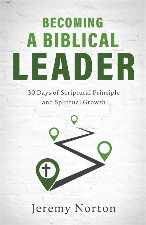 Becoming a Biblical Leader: 30 Days of Scriptural Principle and Spiritual Growth (Paperback)