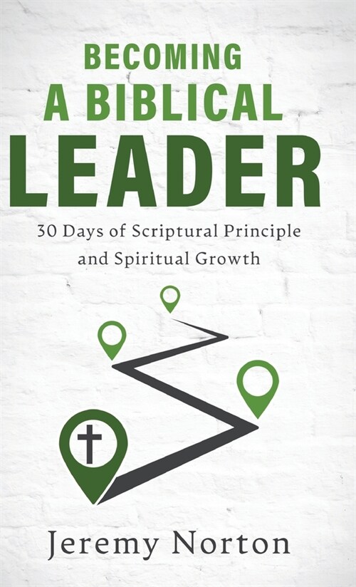Becoming a Biblical Leader: 30 Days of Scriptural Principle and Spiritual Growth (Hardcover)