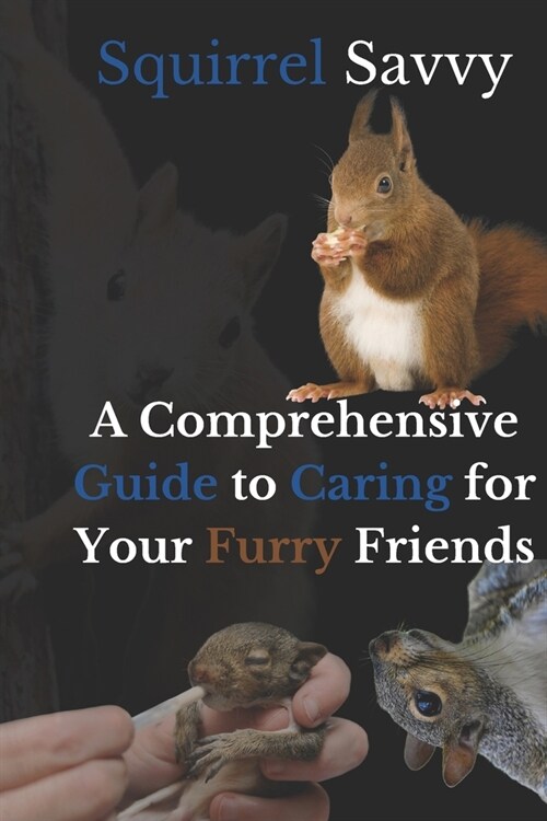 Squirrel Savvy: A Comprehensive Guide to Caring for Your Furry Friends (Paperback)