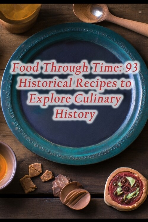 Food Through Time: 93 Historical Recipes to Explore Culinary History (Paperback)