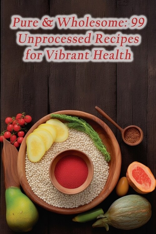 Pure & Wholesome: 99 Unprocessed Recipes for Vibrant Health (Paperback)