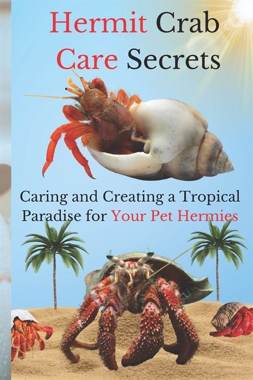 Hermit Crab Care Secrets: Caring and Creating a Tropical Paradise for Hermies (Paperback)